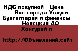 НДС покупной › Цена ­ 2 000 - Все города Услуги » Бухгалтерия и финансы   . Ненецкий АО,Хонгурей п.